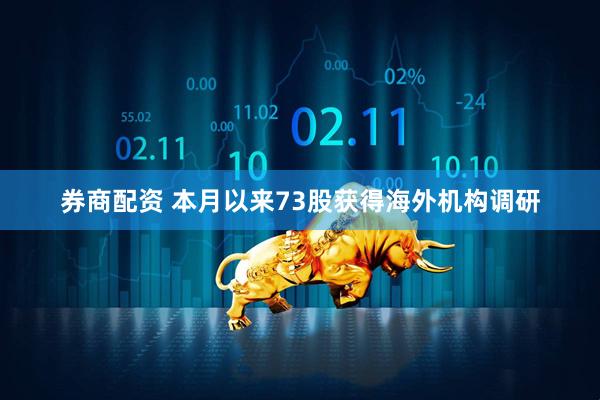 券商配资 本月以来73股获得海外机构调研