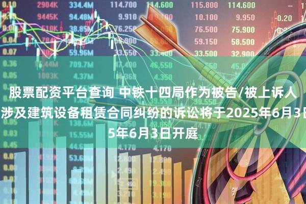 股票配资平台查询 中铁十四局作为被告/被上诉人的1起涉及建筑设备租赁合同纠纷的诉讼将于2025年6月3日开庭